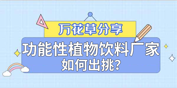 萬花草|功能性植物飲料廠家如何出挑？這兩把刷子很關鍵