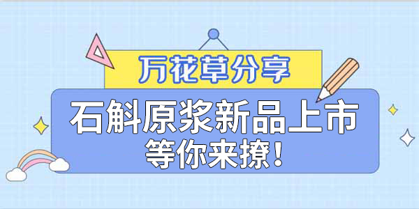 健康食品賽道再添新星，萬(wàn)花草石斛原漿煥新上市